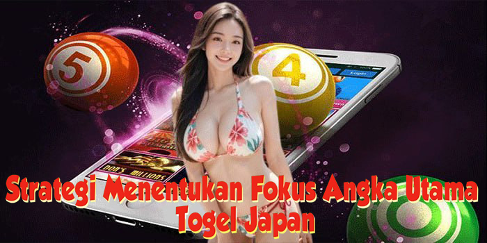 Strategi Menentukan Fokus Angka Utama Di Togel Japan