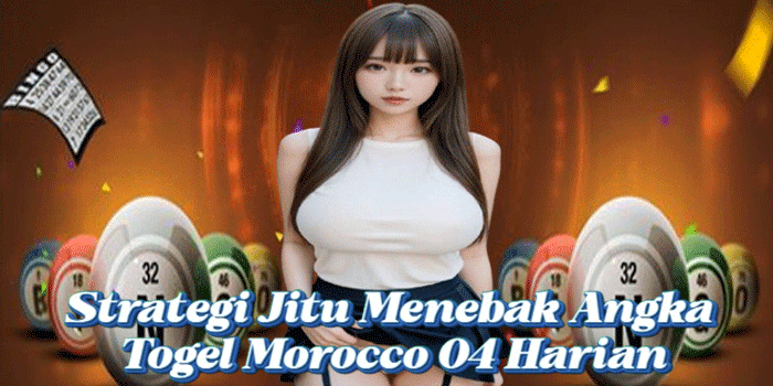 Strategi Jitu Menebak Angka Togel Morocco 04 Harian