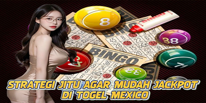 Strategi Jitu Agar Mudah Jackpot di Togel Mexico