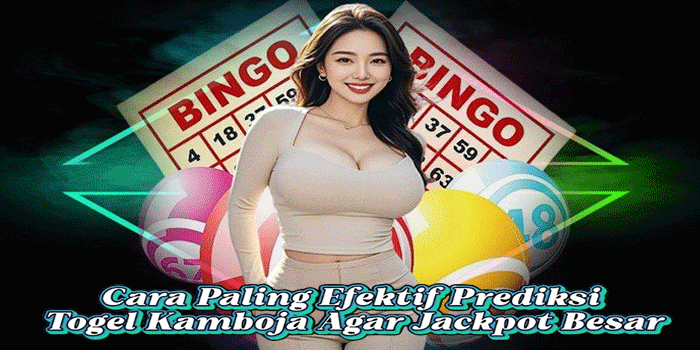 Cara Paling Efektif Prediksi Togel Kamboja Agar Jackpot Besar
